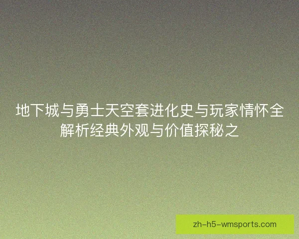 地下城与勇士天空套进化史与玩家情怀全解析经典外观与价值探秘之